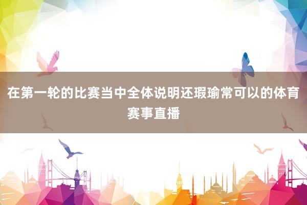 在第一轮的比赛当中全体说明还瑕瑜常可以的体育赛事直播