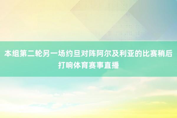 本组第二轮另一场约旦对阵阿尔及利亚的比赛稍后打响体育赛事直播