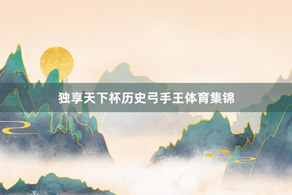 独享天下杯历史弓手王体育集锦