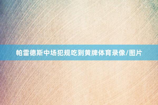 帕雷德斯中场犯规吃到黄牌体育录像/图片