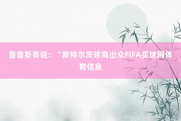 普雷斯蒂说：“斯特尔茨球商出众FIFA买球网体育信息
