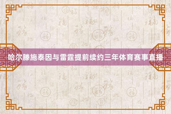 哈尔滕施泰因与雷霆提前续约三年体育赛事直播